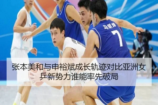 张本美和与申裕斌成长轨迹对比亚洲女乒新势力谁能率先破局